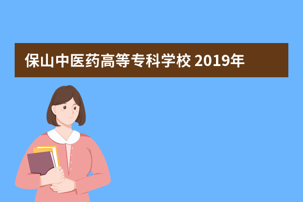 保山中医药高等专科学校 2019年招生章程